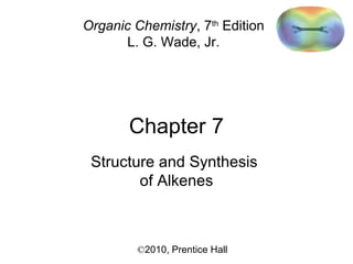 Chapter 7
©2010, Prentice Hall
Organic Chemistry, 7th
Edition
L. G. Wade, Jr.
Structure and Synthesis
of Alkenes
 