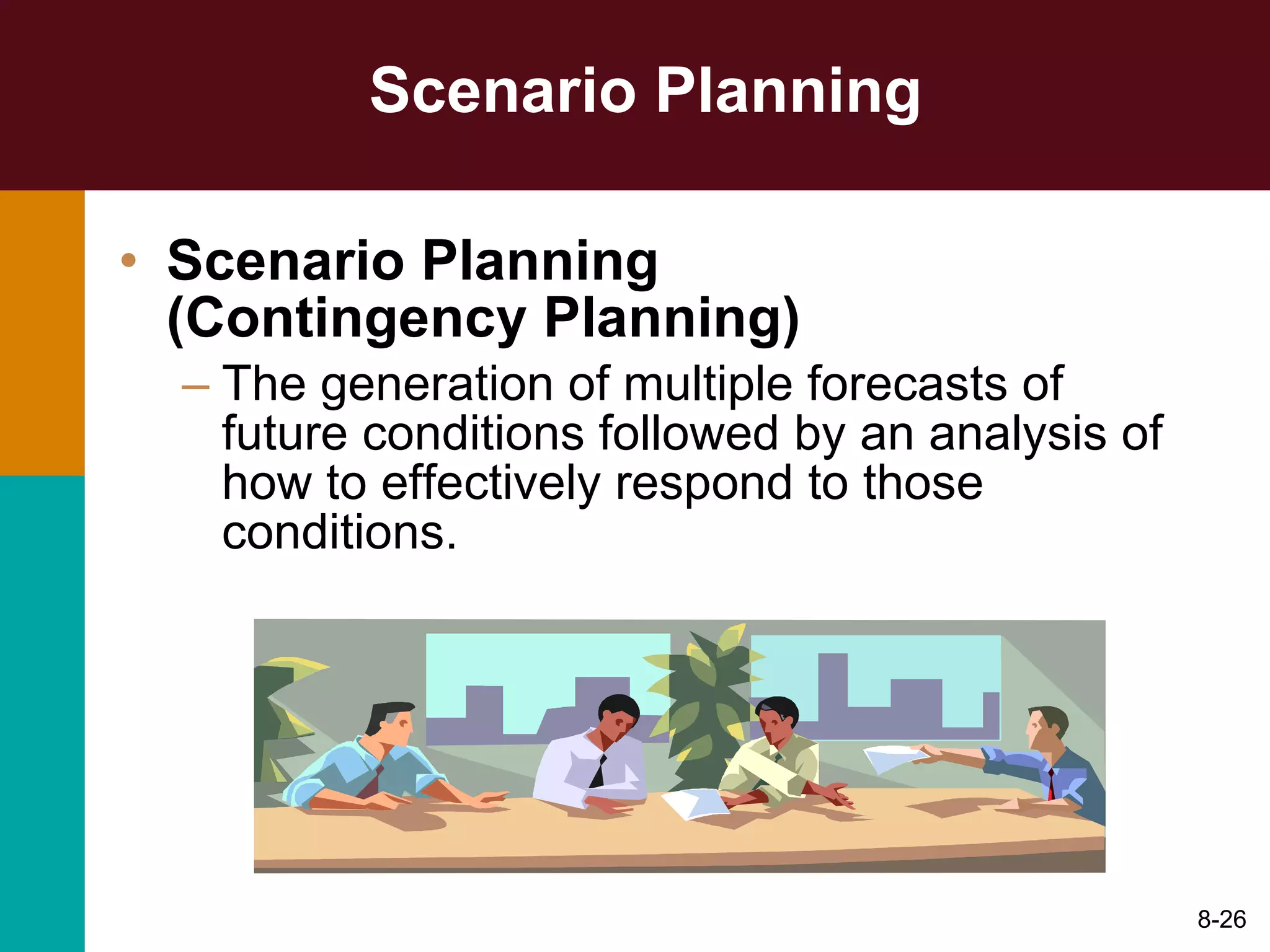 Scenario Planning Scenario Planning  (Contingency Planning) The generation of multiple forecasts of future conditions followed by an analysis of how to effectively respond to those conditions. 8- 