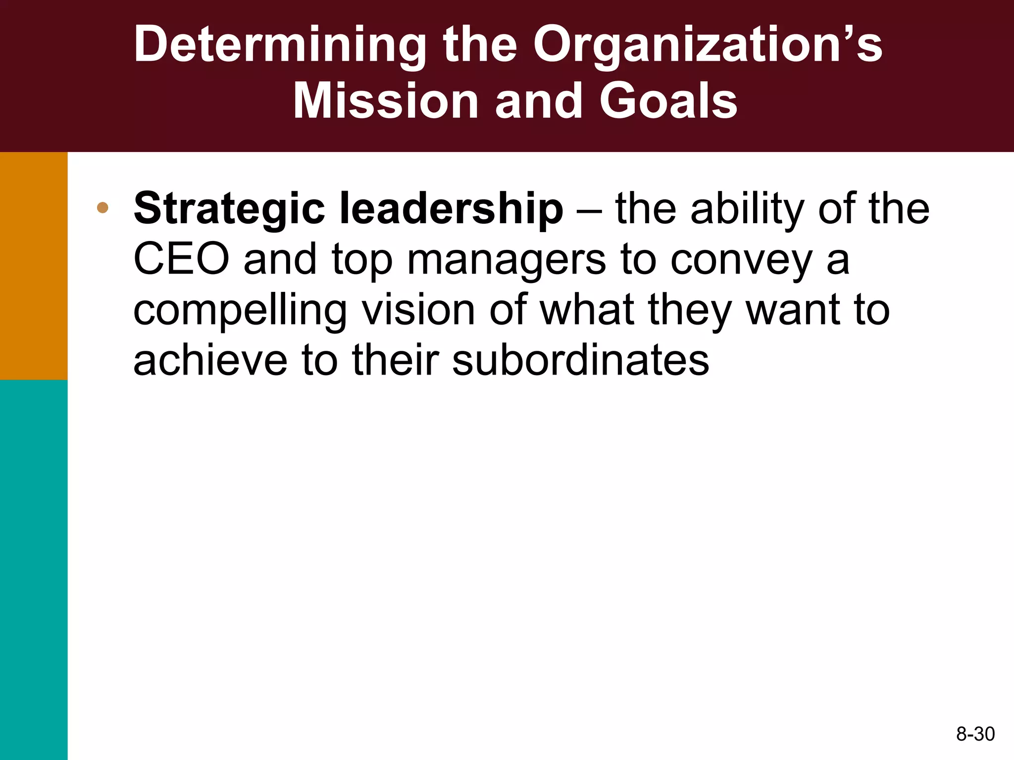 Determining the Organization’s  Mission and Goals Strategic leadership  – the ability of the CEO and top managers to convey a compelling vision of what they want to achieve to their subordinates 8- 