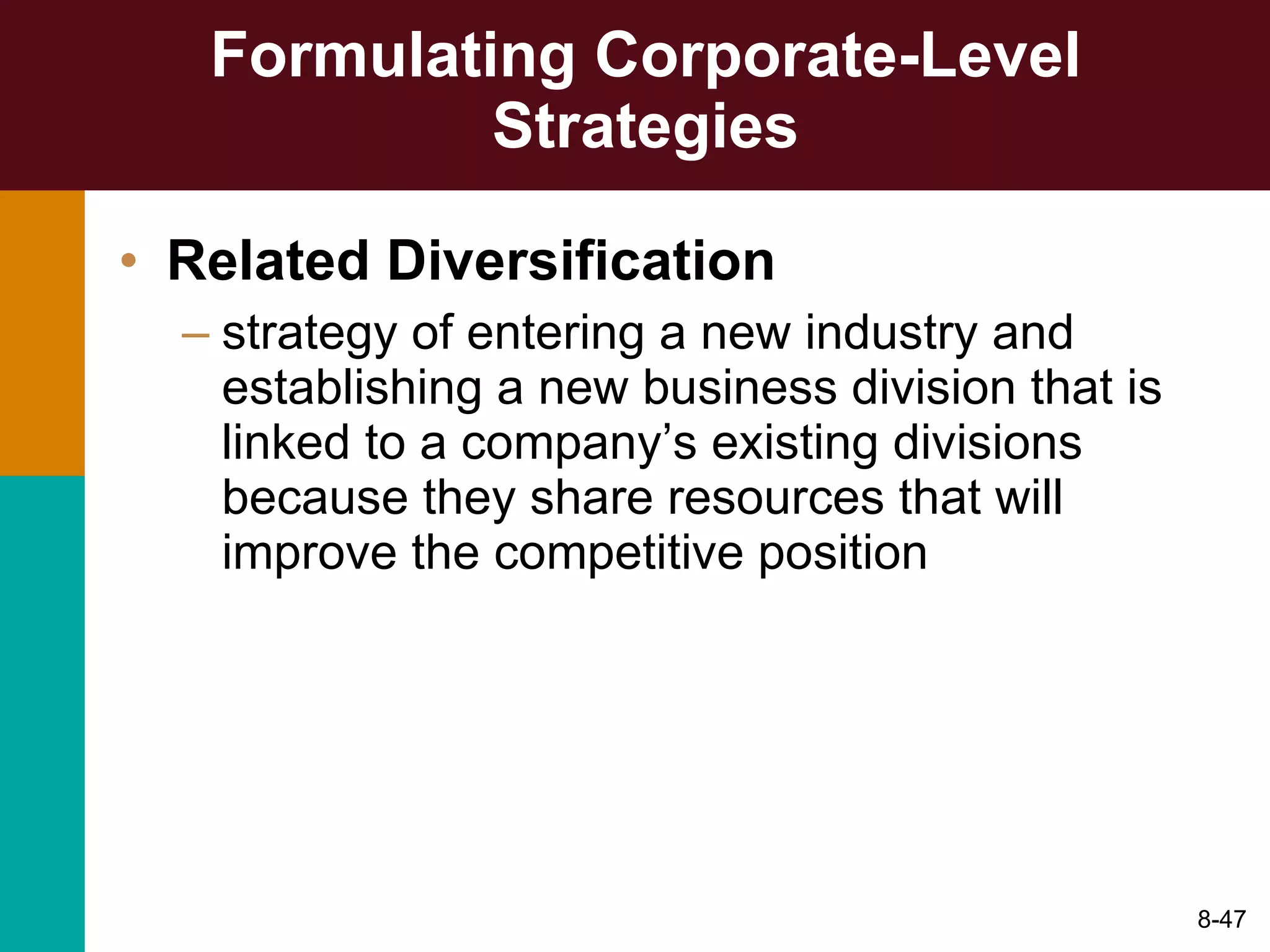Formulating Corporate-Level Strategies Related Diversification   strategy of entering a new industry and establishing a new business division that is linked to a company’s existing divisions because they share resources that will improve the competitive position 8- 