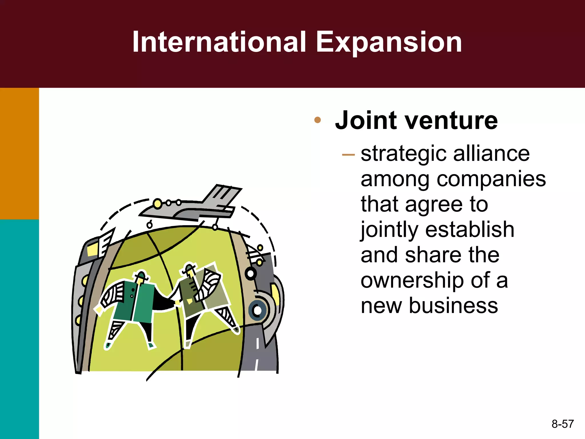 International Expansion Joint venture   strategic alliance among companies that agree to jointly establish and share the ownership of a new business 8- 