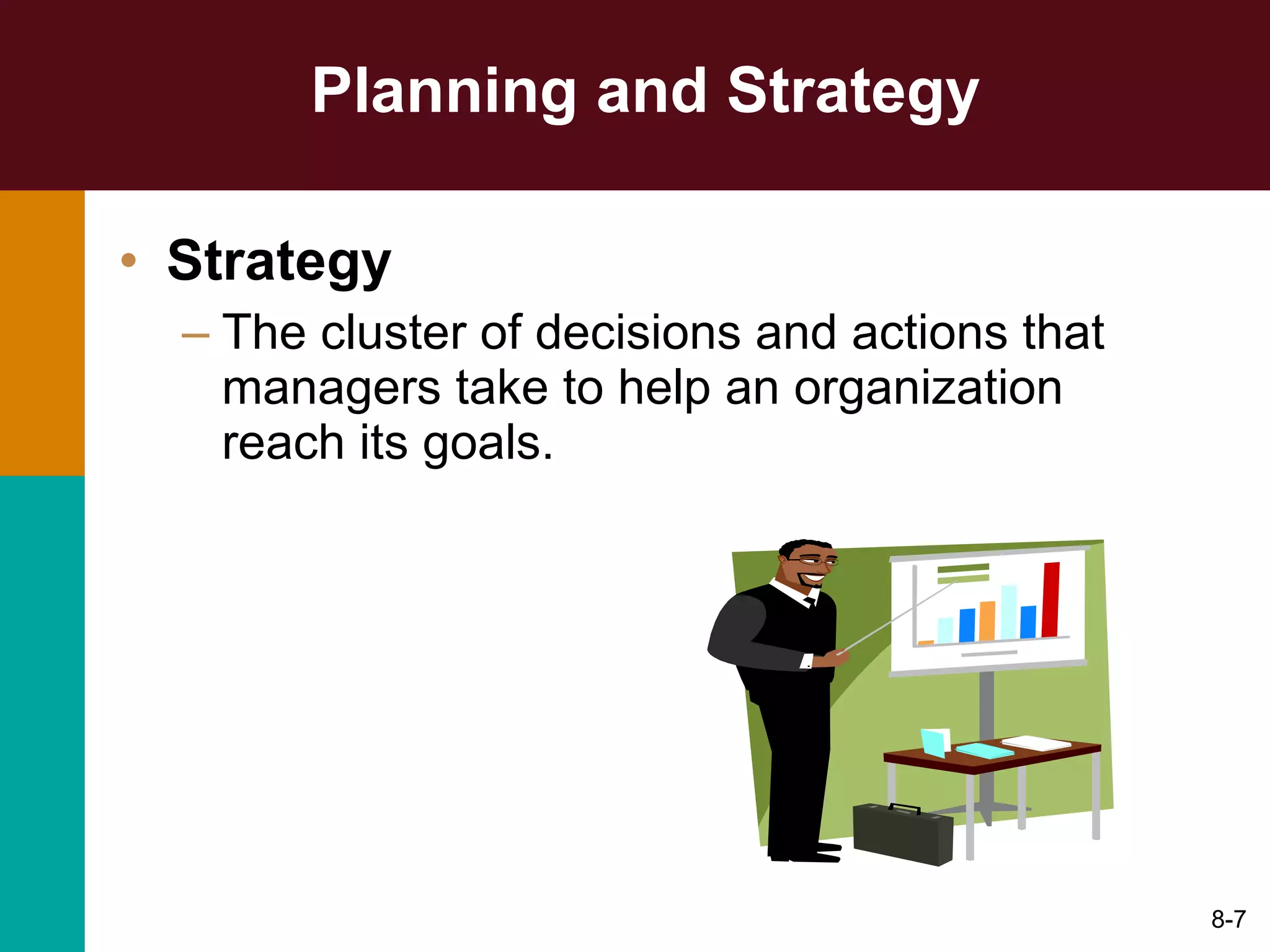 Planning and Strategy Strategy The cluster of decisions and actions that managers take to help an organization reach its goals. 8- 