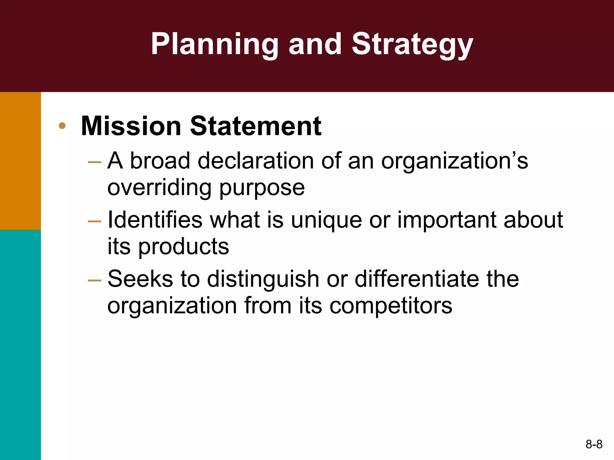 Planning and Strategy Mission Statement A broad declaration of an organization’s overriding purpose  Identifies what is unique or important about its products Seeks to distinguish or differentiate the organization from its competitors 8- 