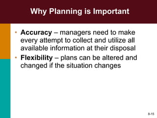 Why Planning is Important Accuracy  – managers need to make every attempt to collect and utilize all available information at their disposal Flexibility  – plans can be altered and changed if the situation changes 8- 