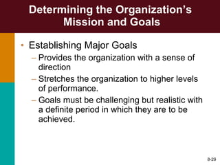 Determining the Organization’s  Mission and Goals Establishing Major Goals Provides the organization with a sense of direction Stretches the organization to higher levels of performance. Goals must be challenging but realistic with a definite period in which they are to be achieved.  8- 