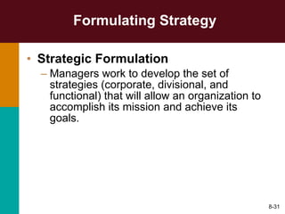 Formulating Strategy Strategic Formulation Managers work to develop the set of strategies (corporate, divisional, and functional) that will allow an organization to accomplish its mission and achieve its goals. 8- 