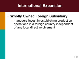 International Expansion Wholly Owned Foreign Subsidiary   managers invest in establishing production operations in a foreign country independent of any local direct involvement 8- 