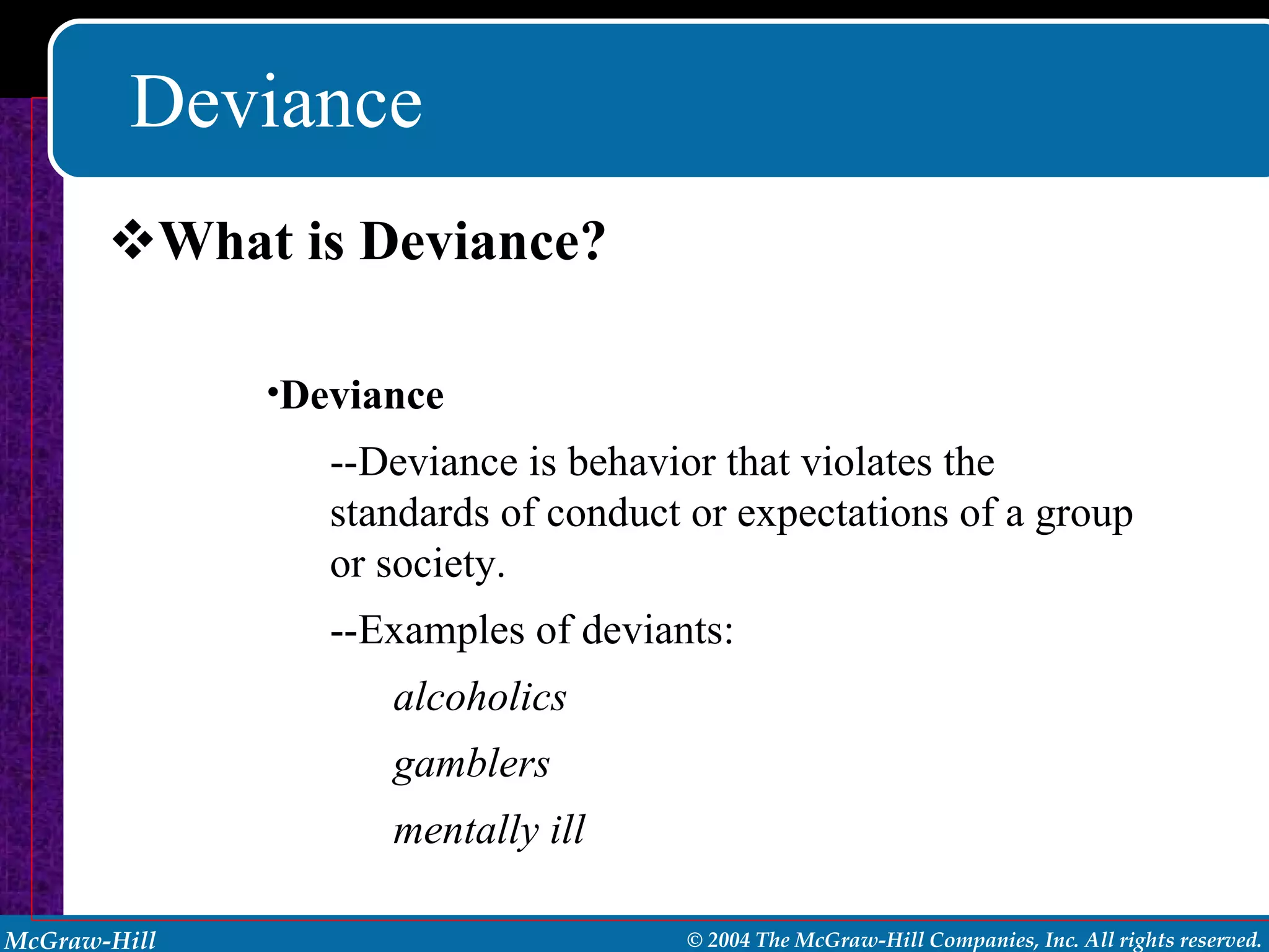 Deviance What is Deviance? Deviance --Deviance is behavior that violates the standards of conduct or expectations of a group or society. --Examples of deviants: alcoholics  gamblers  mentally ill 
