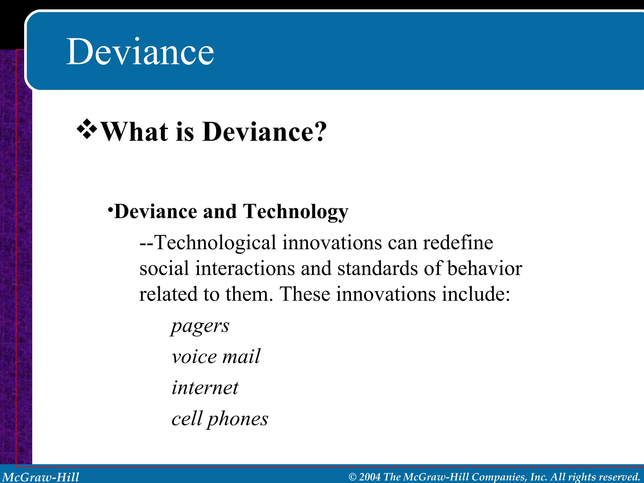 Deviance What is Deviance? Deviance and Technology --Technological innovations can redefine social interactions and standards of behavior related to them. These innovations include: pagers voice mail internet cell phones 