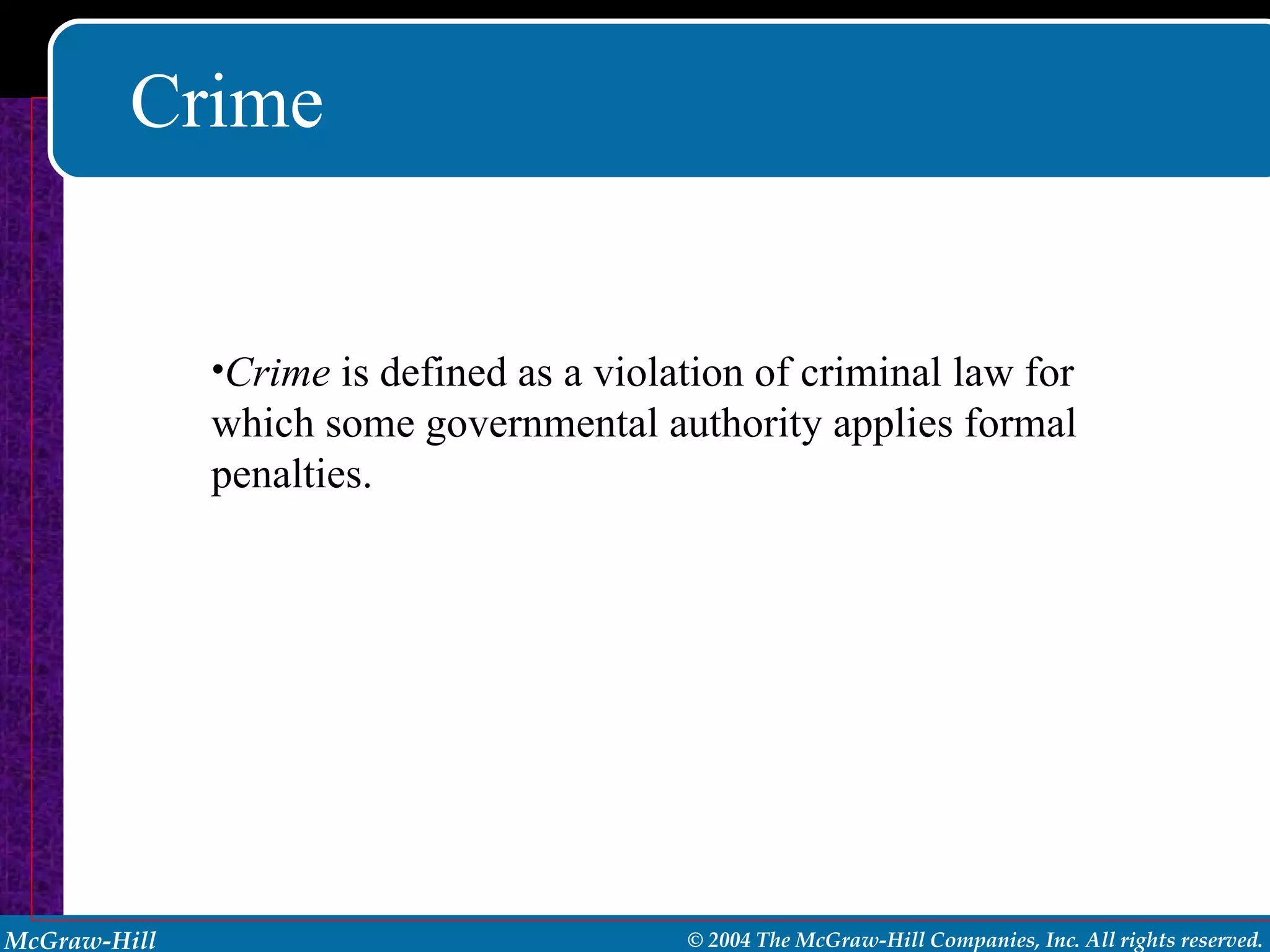 Crime Crime  is defined as a violation of criminal law for which some governmental authority applies formal penalties. 