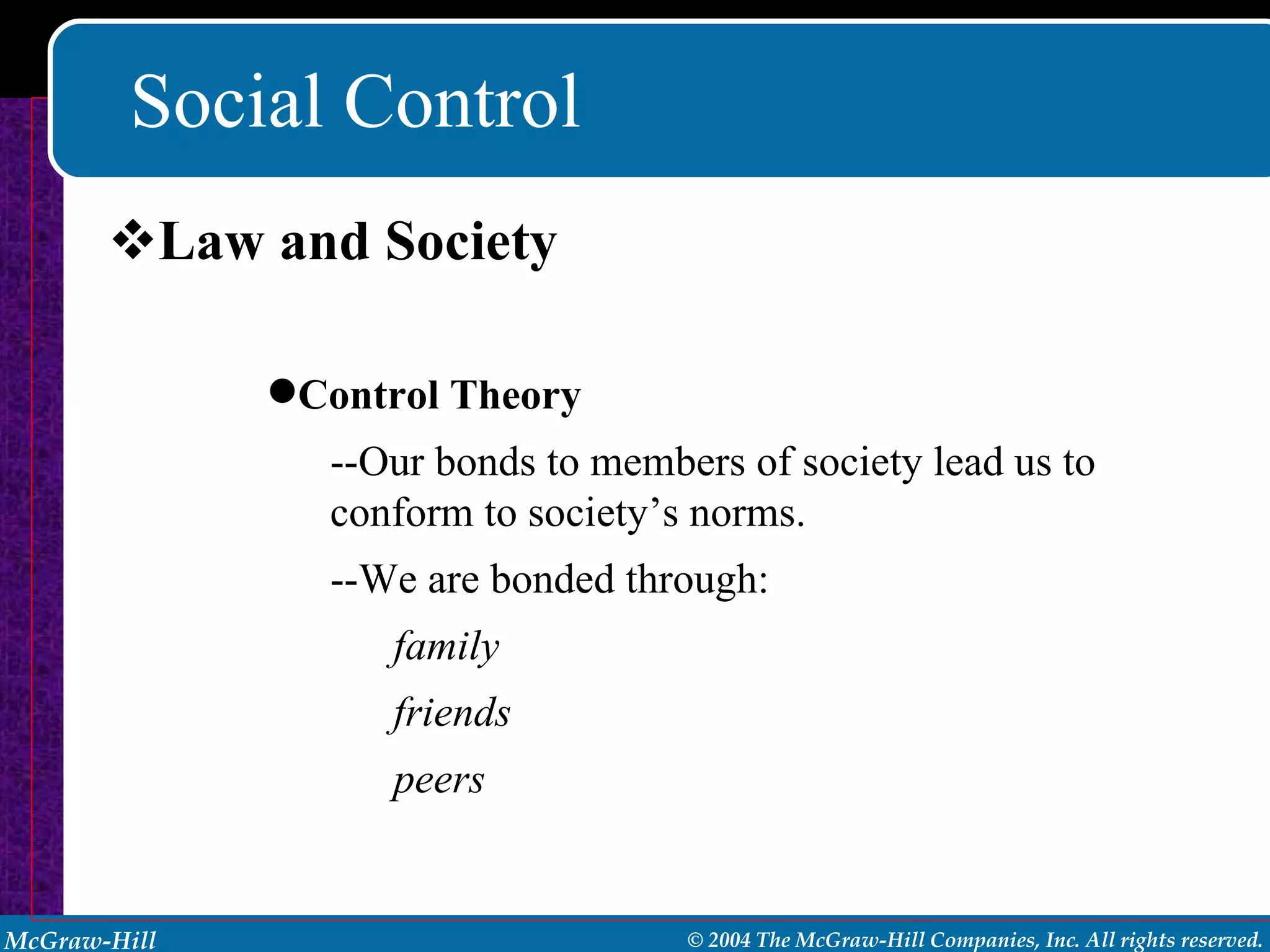 Social Control Law and Society Control Theory --Our bonds to members of society lead us to conform to society’s norms. --We are bonded through: family friends peers 