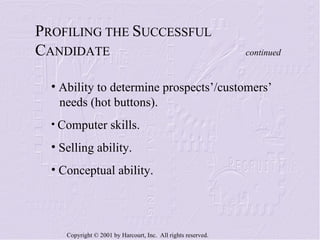 P ROFILING THE  S UCCESSFUL  C ANDIDATE    continued Ability to determine prospects’/customers’  needs (hot buttons). Computer skills. Selling ability. Conceptual ability. 