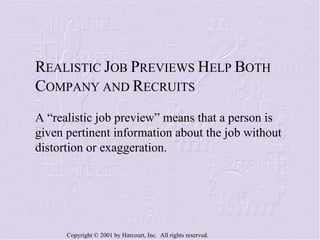 R EALISTIC  J OB  P REVIEWS  H ELP  B OTH  C OMPANY AND  R ECRUITS A “realistic job preview” means that a person is given pertinent information about the job without distortion or exaggeration. 