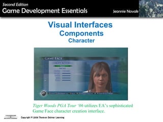 Visual Interfaces  Components Character Tiger Woods PGA Tour ‘06  utilizes EA’s sophisticated  Game Face character creation interface. 