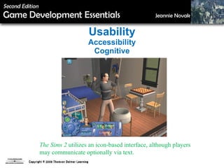 Usability Accessibility Cognitive The Sims 2  utilizes an icon-based interface, although players may communicate optionally via text. 