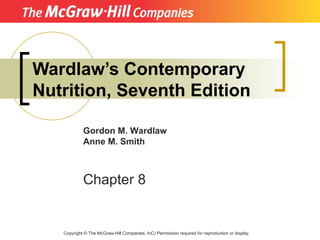 Wardlaw’s Contemporary Nutrition, Seventh Edition Copyright  ©  The McGraw-Hill Companies, InC) Permission required for reproduction or display. Gordon M. Wardlaw Anne M. Smith Chapter 8 