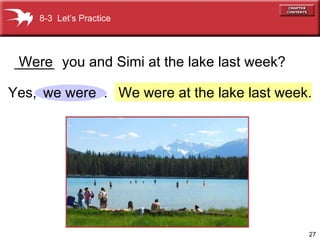 We were at the lake last week. Yes,  . _____  you and Simi at the lake last week? Were we were 8-3  Let’s Practice 