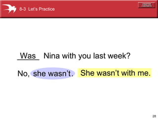 _____  Nina with you last week? No,  . Was she wasn’t She wasn’t with me. 8-3  Let’s Practice 