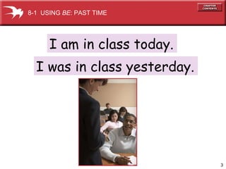 I am in class today. I was in class yesterday. 8-1  USING  BE : PAST TIME 