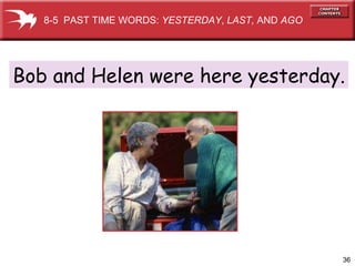 Bob and Helen were here yesterday. 8-5  PAST TIME WORDS:  YESTERDAY ,  LAST,  AND  AGO 