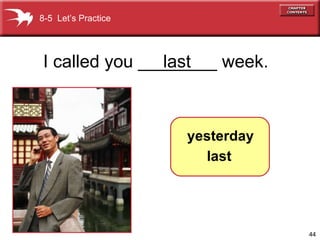 I called you ________ week. last 8-5  Let’s Practice yesterday last 