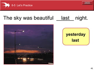 The sky was beautiful  ______ night. last 8-5  Let’s Practice yesterday last 