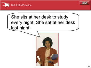 8-6  Let’s Practice She sits at her desk to study every night. She sat at her desk last night. 