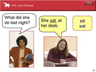 She ___ at her desk. 8-6  Let’s Practice What did she do last night? sat sit sat 