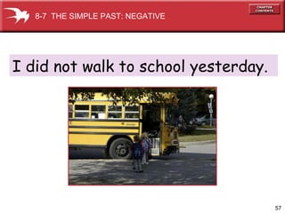 I did not walk to school yesterday. 8-7  THE SIMPLE PAST: NEGATIVE 