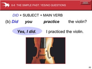 DID   +   SUBJECT  +  MAIN VERB (b)  Did   you  practice   the violin? I practiced the violin. 8-8  THE SIMPLE PAST: YES/NO QUESTIONS Yes, I did. 