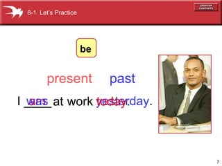 am at   work   I ____ yesterday . was today . present past 8-1  Let’s Practice be 