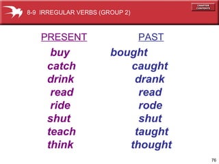PRESENT   PAST buy   bought catch   caught drink   drank read   read ride   rode shut   shut teach   taught think   thought 8-9  IRREGULAR VERBS (GROUP 2) 