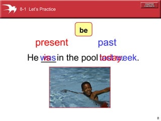 He ___ in the pool  was last week . is today . present past 8-1  Let’s Practice be 