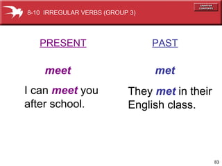 PRESENT   PAST meet   met I can  meet  you after school. They  met  in their English class. 8-10  IRREGULAR VERBS (GROUP 3) 
