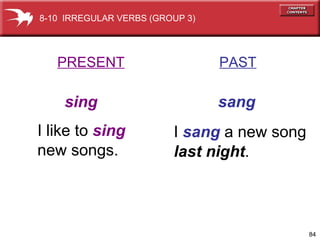 PRESENT   PAST sing   sang I like to  sing new songs. I  sang  a new song last night . 8-10  IRREGULAR VERBS (GROUP 3) 