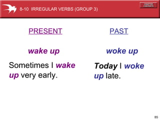 PRESENT   PAST wake up   woke up Sometimes I  wake up  very early. Today  I  woke  up  late. 8-10  IRREGULAR VERBS (GROUP 3) 