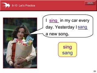 I  ____ in my car every day. Yesterday I ____ a new song . 8-10  Let’s Practice sing sang sing sang 