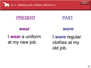 I  wear  a uniform at my new job. I  wore  regular clothes at my  old job. PRESENT   PAST wear   wore 8-11  IRREGULAR VERBS (GROUP 4) 