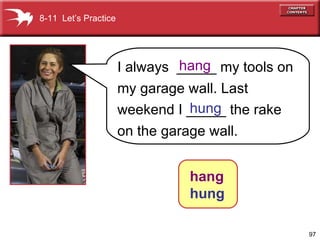 8-11  Let’s Practice I always  _____ my tools on my garage wall. Last weekend I _____ the rake on the garage wall. hang hung hang   hung 