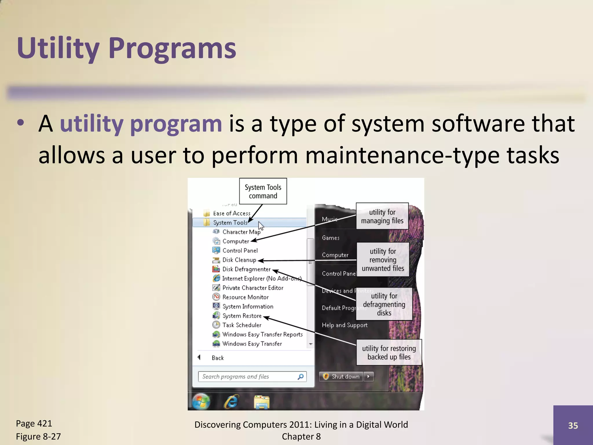 Utility Programs

• A utility program is a type of system software that
  allows a user to perform maintenance-type tasks




Page 421        Discovering Computers 2011: Living in a Digital World   35
Figure 8-27                         Chapter 8
 