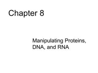 Chapter 8


     • Manipulating Proteins,
       DNA, and RNA
 