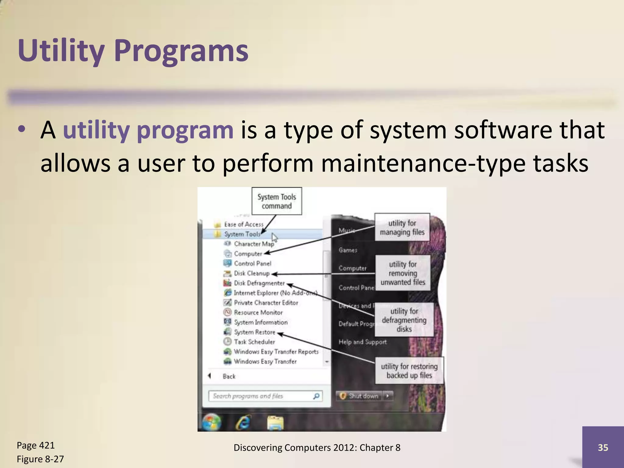 Utility Programs

• A utility program is a type of system software that
  allows a user to perform maintenance-type tasks




Page 421           Discovering Computers 2012: Chapter 8   35
Figure 8-27
 