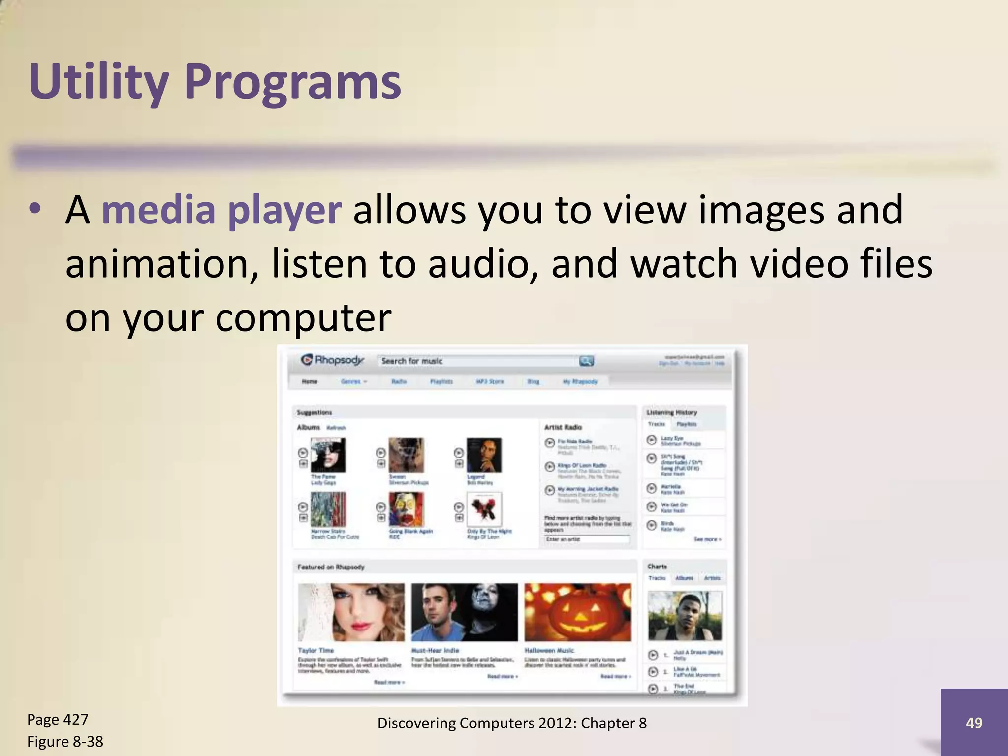 Utility Programs

• A media player allows you to view images and
  animation, listen to audio, and watch video files
  on your computer




Page 427           Discovering Computers 2012: Chapter 8   49
Figure 8-38
 