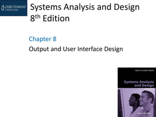 Systems Analysis and Design
8th Edition

Chapter 8
Output and User Interface Design
 