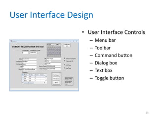User Interface Design
                  • User Interface Controls
                     –   Menu bar
                     –   Toolbar
                     –   Command button
                     –   Dialog box
                     –   Text box
                     –   Toggle button




                                              25
 
