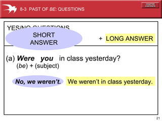 21
We weren’t in class yesterday.No, we weren’t.
+ LONG ANSWER
YES/NO QUESTIONS
(a) Were you in class yesterday?
8-3 PAST OF BE: QUESTIONS
SHORT
ANSWER
(be) + (subject)
 