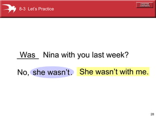 28
_____ Nina with you last week?
No, .
Was
she wasn’t She wasn’t with me.
8-3 Let’s Practice
 