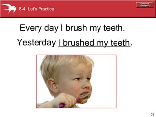 33
Yesterday _______________.I brushed my teeth
Every day I brush my teeth.
8-4 Let’s Practice
 