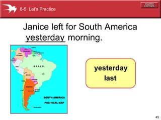 45
Janice left for South America
________ morning.yesterday
8-5 Let’s Practice
yesterday
last
 