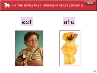 47
eat ate
8-6 THE SIMPLE PAST: IRREGULAR VERBS (GROUP 1)
 